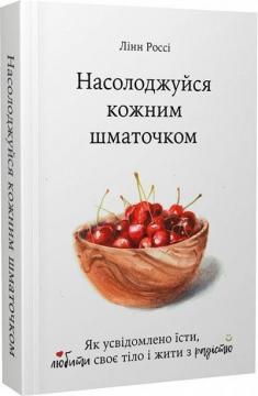 Купити Насолоджуйся кожним шматочком. Як усвідомлено їсти, любити своє тіло і жити з радістю Лінн Россі