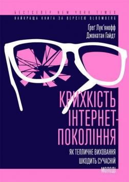 Купити Крихкість інтернет-покоління. Як тепличне виховання шкодить сучасній молоді Ґреґ Лук'янофф, Джонатан Гайдт