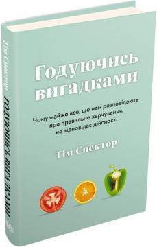 Купити Годуючись вигадками. Чому майже все, що нам розповідають про правильне харчування, не відповідає дійсності Тім Спектор