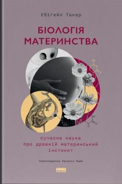 Купити Біологія материнства. Сучасна наука про древній материнський інстинкт Ебіґейл Такер