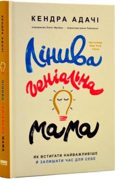 Купити Лінива геніальна мама. Як встигати найголовніше і залишати час для себе Кендра Адачі