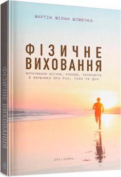 Купити Фізичне виховання. Міркування бігуна, тенісиста й вершника про рух, тіло та дух Мартін Шімечка