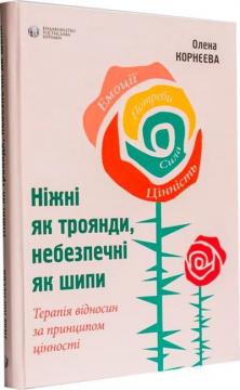 Купити Ніжні як троянди, небезпечні як шипи. Терапія відносин за принципом цінності Олена Корнєєва