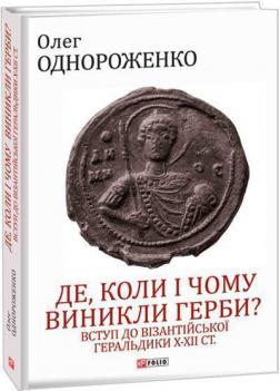 Купити Де, коли й чому виникли герби? Вступ до візантійської геральдики Х—ХІІ ст Олег Однороженко