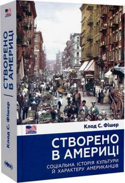 Купити Створено в Америці. Соціальна історія культури й характеру американців Клод С. Фішер