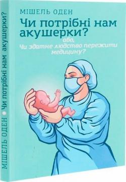 Купити Чи потрібні нам акушерки? або, Чи здатне людство пережити медицину? Мішель Оден