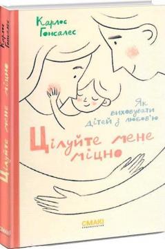 Купити Цілуйте мене міцно. Як виховувати дітей з любов’ю Карлос Гонсалес