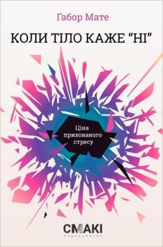 Купити Коли тіло каже «ні»: ціна прихованого стресу Габор Мате