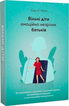 Купити Вільні діти емоційно незрілих батьків. Як встановлювати кордони, активно діяти та проявляти себе у стосунках з емоційно незрілими людьми Ліндсі К. Гібсон