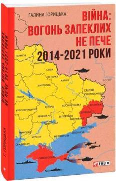 Купити Війна: вогонь запеклих не пече. 2014-2021 Галина Горицька