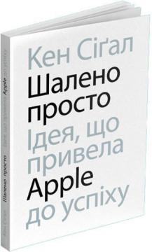 Купити Шалено просто. Ідея, що привела Apple до успіху Кен Сіґал