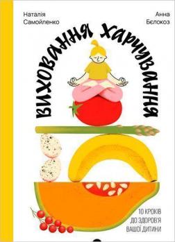 Купити Виховання харчування.10 кроків до здоров’я вашої дитини Наталія Самойленко, Анна Бєлокоз