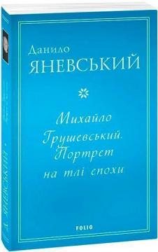 Купити Михайло Грушевський. Портрет на тлі епохи Данило Яневський