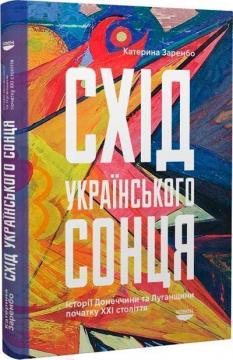 Купити Схід українського сонця. Історії Донеччини та Луганщини початку ХХІ століття Катерина Зарембо