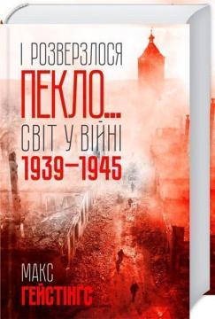 Купити І розверзлося пекло… Світ у війні 1939-1945 років Макс Гастінгс