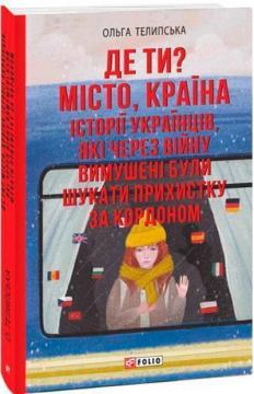 Купити Де ти? Місто, країна. Історії українців, які через війну вимушені були шукати прихистку за кордоном Ольга Телипська