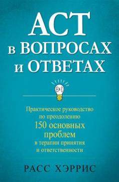 Купити ACT в вопросах и ответах. Практическое руководство по преодолению 150 основных проблем в терапии принятия и ответственности Расс Херріс