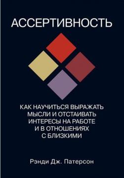 Купити Ассертивность. Как научиться выражать мысли и отстаивать интересы на работе и в отношениях с близкими Ренді Дж. Патерсон