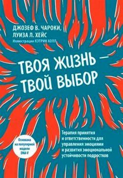 Купити Твоя жизнь — твой выбор. Терапия принятия и ответственности для управления эмоциями и развития эмоциональной устойчивости подростков Джозеф Чарокі, Луїза  Хейс