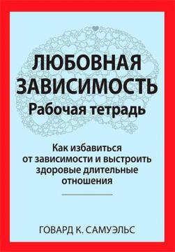 Купити Любовная зависимость. Рабочая тетрадь. Как избавиться от зависимости и выстроить здоровые длительные отношения Говард К. Самуельс