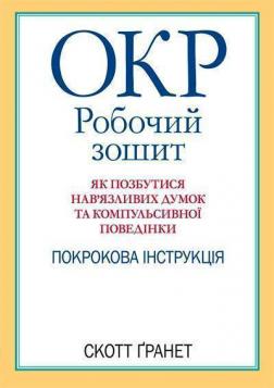 Купити ОКР: робочий зошит. Як позбутися нав’язливих думок та компульсивної поведінки. Покрокова інструкція Скотт Гранет