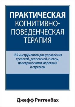 Купити Практическая когнитивно-поведенческая терапия. 185 инструментов для управления тревогой, депрессией, гневом, поведенческими моделями и стрессом Джефф Ріггенбах