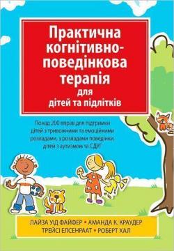 Купити Практична когнітивно-поведінкова терапія для дітей та підлітків. Понад 200 вправ для підтримки дітей з тривожними та емоційними розладами Лайза Файфер, Аманда Краудер, Трейсі Елсенраат, Роберт Хал