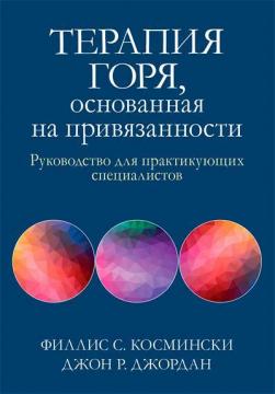 Купити Терапия горя, основанная на привязанности. Руководство для практикующих специалистов Філліс С. Космінськи, Джон Р. Джордан