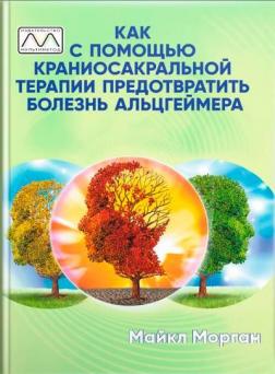 Купити Как с помощью краниосакральной терапии предотвратить болезнь Альцгеймера Майкл Морган