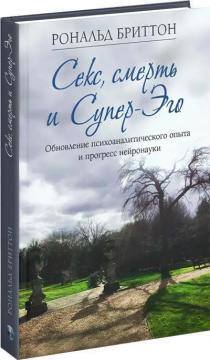 Купить Секс, смерть и Супер-Эго. Обновление психоаналитического опыта и прогресс нейронауки Рональд Бриттон