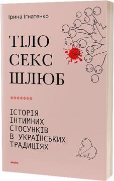 Купити Тіло, секс, шлюб. Історія інтимних стосунків в українських традиціях Ірина Ігнатенко