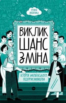 Купити Виклик, шанс, зміна. Історія українського підприємництва Тетяна Водотика