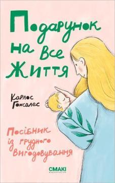 Купити Подарунок на все життя. Посібник із грудного вигодовування Карлос Гонсалес