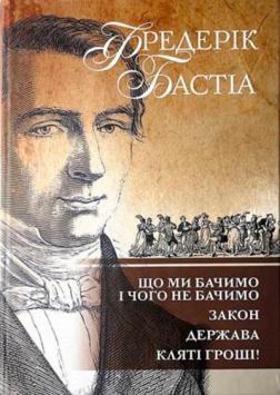 Купити Що ми бачимо і чого не бачимо. Закон. Держава. Кляті гроші! Фредерік Бастіа