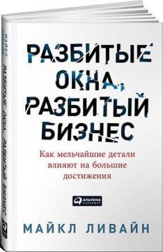 Купити Разбитые окна, разбитый бизнес. Как мельчайшие детали влияют на большие достижения Майкл Лівайн