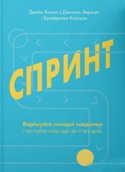 Купити Спринт. Вирішуйте складні завдання і тестуйте нові ідеї за пять днів Джейк Кнапп, Джон Зерацькі, Брейден Ковіц