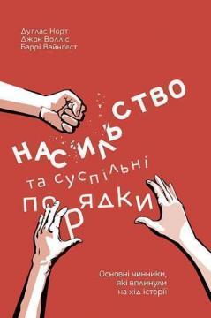 Купити Насильство та суспільні порядки. Основні чинники, які вплинули на хід історії Дуглас Норт, Джон Волліс, Баррі Вайнгост