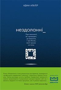 Купити Нездоланні. Про збільшення кількості технологій, які призводять до звикання, і про бізнес, на якому тримають як на гачку Адам Алтер