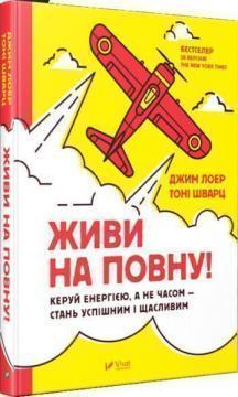 Купити Живи на повну! Управляй енергією, а не часом - стань успішним і щасливим Джим Лоер, Тоні Шварц