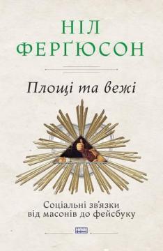 Купити Площі та вежі. Соціальні звязки від масонів до фейсбуку Ніл Ферґюсон