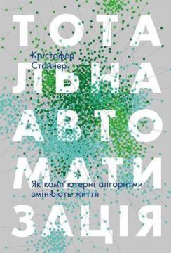 Купити Тотальна автоматизація. Як комп’ютерні алгоритми змінюють світ Крістофер Стейнер