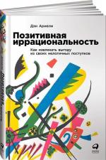 Купити Позитивная иррациональность. Как извлекать выгоду из своих нелогичных поступков Ден Аріелі