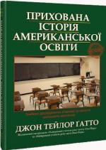 Купити Прихована історія американської освіти Джон Тейлор Гатто