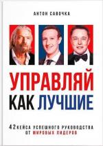 Купити Управляй как лучшие. 42 кейса успешного руководства от мировых лидеров Антон Савочка, Антон Савочка