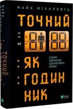 Купити Точний, як годинник. Створи свій бізнес, щоб керувати собою Майк Міхаловіц
