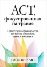 Купити ACT, фокусированная на травме. Практическое руководство по работе с разумом, телом и эмоциями Расс Херріс