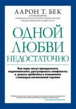 Купити Одной любви недостаточно: как пары могут преодолевать недопонимание, урегулировать конфликты и решать проблемы во взаимоотношениях Аарон Т. Бек