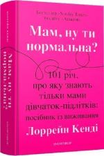 Купити Мам, ну ти нормальна? 101 річ, про яку знають тільки мами дівчаток-підлітків: посібник із виживання Лоррейн Кенді
