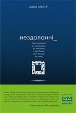 Купити Нездоланні. Про збільшення кількості технологій, які призводять до звикання, і про бізнес, на якому тримають як на гачку Адам Алтер
