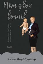 Купити Між двох вогнів. Чому ми досі обираємо між роботою та сімєю Енн-Марі Слотер